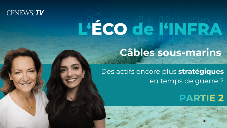 L'ECO DE L'INFRA - Câbles sous-marins : des actifs encore plus stratégiques en temps de guerre - Partie 2